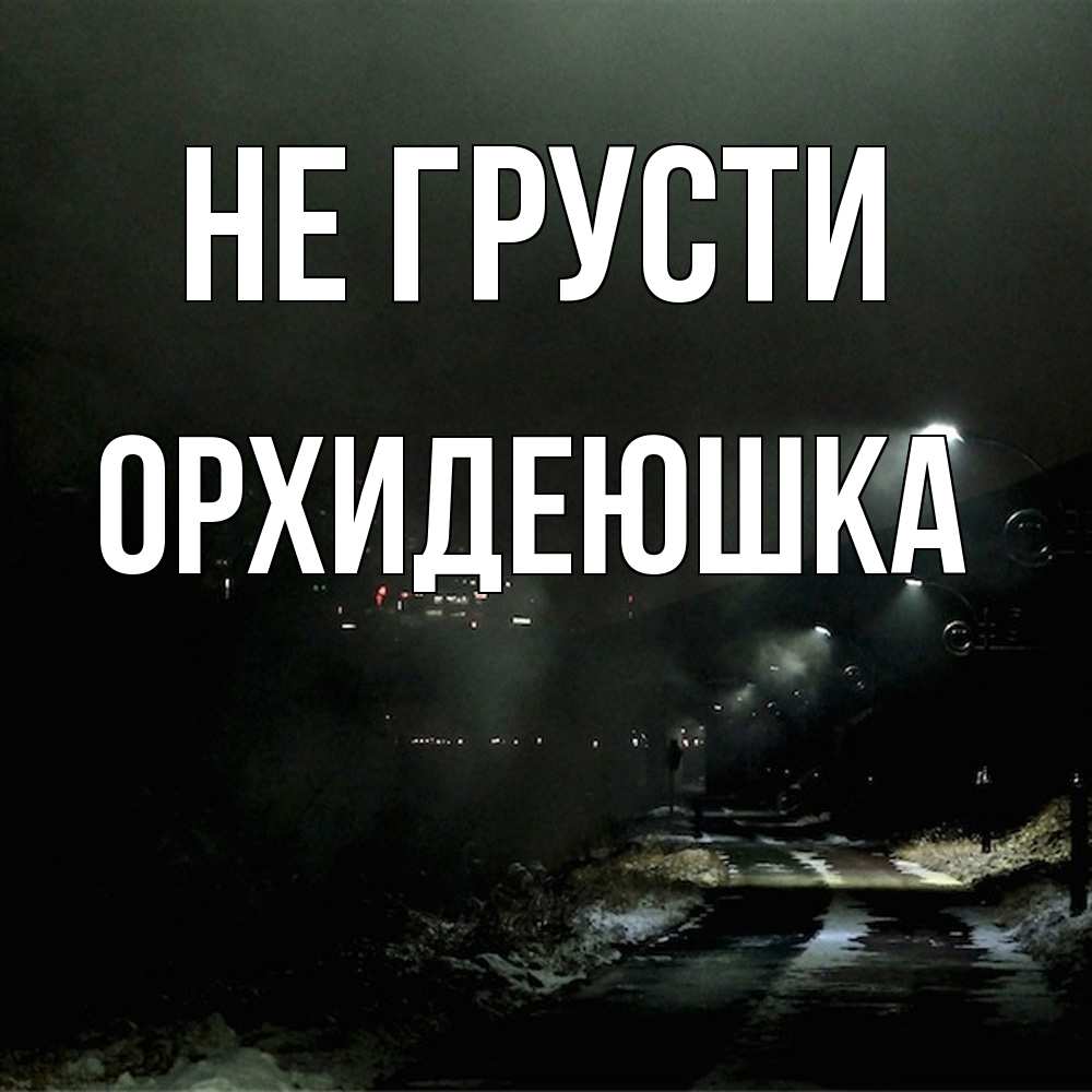 Открытка на каждый день с именем, Орхидеюшка Не грусти фонари Прикольная открытка с пожеланием онлайн скачать бесплатно 