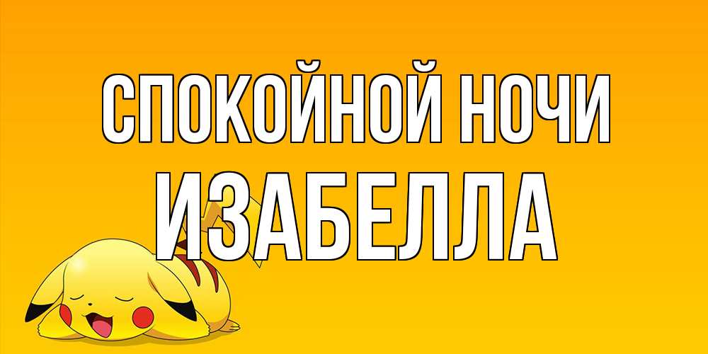Открытка на каждый день с именем, Изабелла Спокойной ночи Сладких снов открытка с покемоном Прикольная открытка с пожеланием онлайн скачать бесплатно 