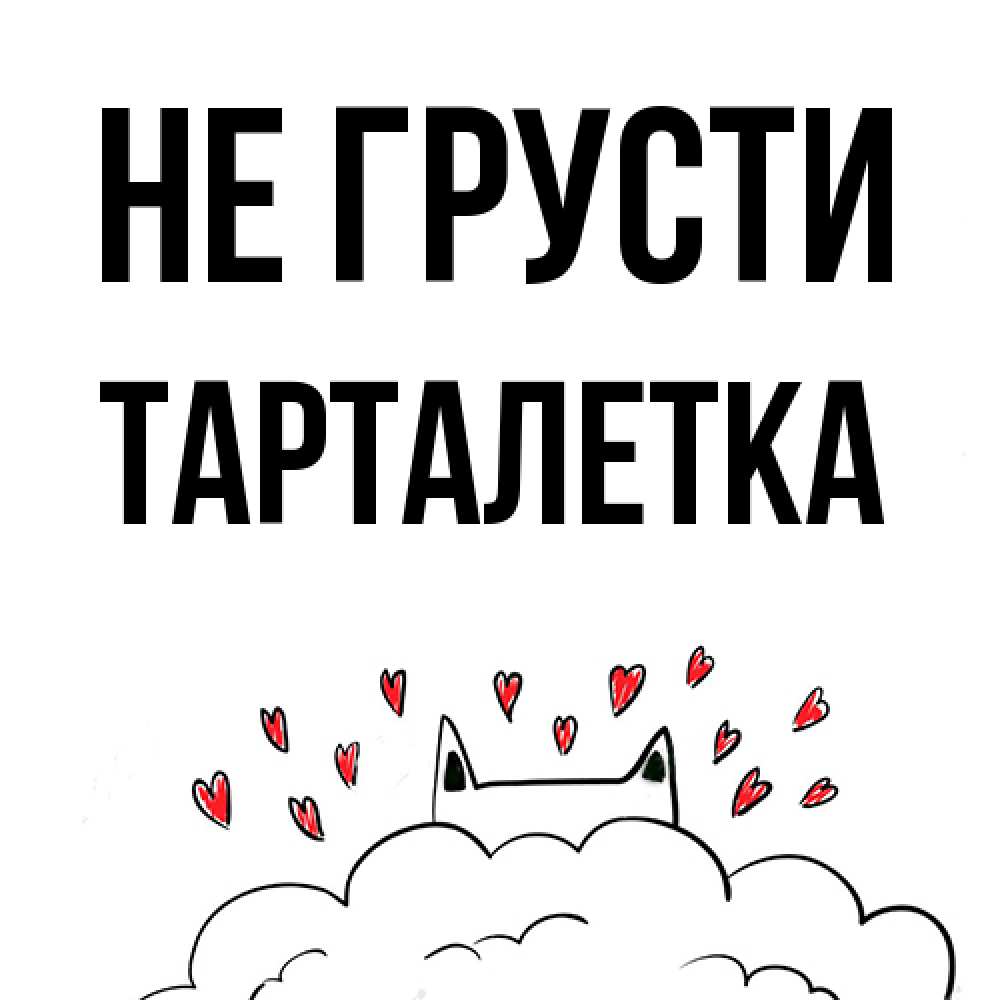 Открытка на каждый день с именем, Тарталетка Не грусти облако и ушки котика с сердечками Прикольная открытка с пожеланием онлайн скачать бесплатно 