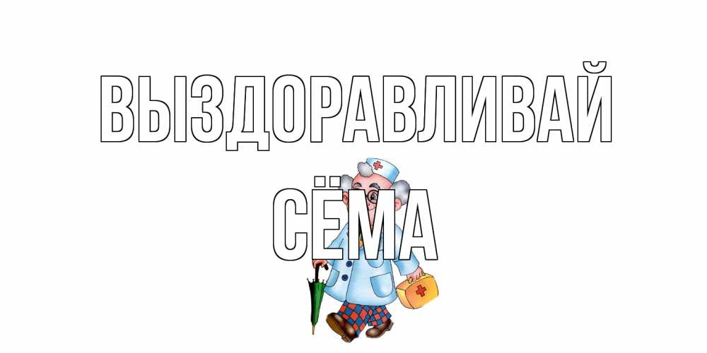 Открытка на каждый день с именем, Сёма Выздоравливай не болей Прикольная открытка с пожеланием онлайн скачать бесплатно 