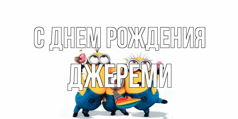 Открытка на каждый день с именем, Джереми С днем рождения миньоны Прикольная открытка с пожеланием онлайн скачать бесплатно 