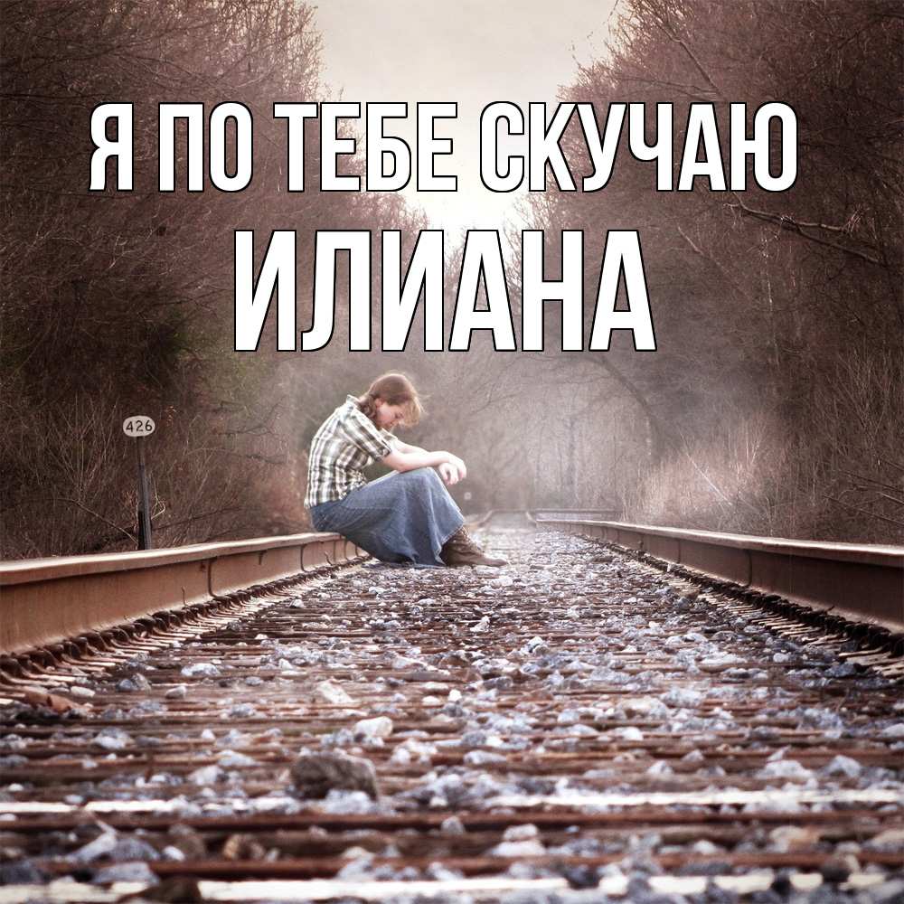 Открытка на каждый день с именем, Илиана Я по тебе скучаю скучаю Прикольная открытка с пожеланием онлайн скачать бесплатно 
