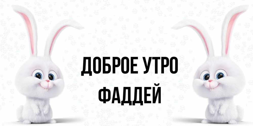 Открытка на каждый день с именем, Фаддей Доброе утро кролики с длинными ушками Прикольная открытка с пожеланием онлайн скачать бесплатно 