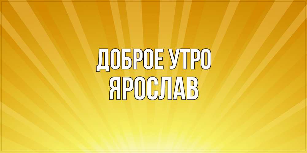 Открытка на каждый день с именем, Ярослав Доброе утро пожелания доброго утра Прикольная открытка с пожеланием онлайн скачать бесплатно 