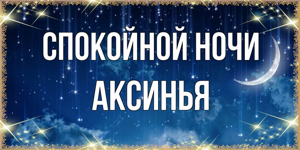 Открытка на каждый день с именем, Аксинья Спокойной ночи звездопад и месяц на открытках ко сну Прикольная открытка с пожеланием онлайн скачать бесплатно 