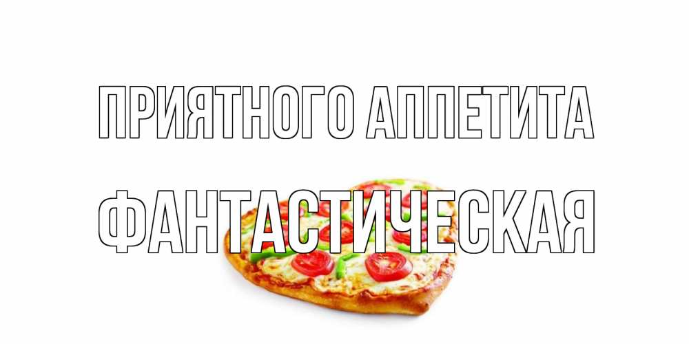 Открытка на каждый день с именем, Фантастическая Приятного аппетита пицца Прикольная открытка с пожеланием онлайн скачать бесплатно 