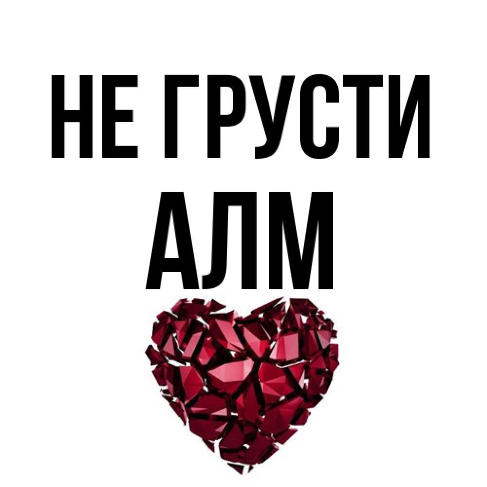 Открытка на каждый день с именем, Алм Не грусти рубиновое сердечко Прикольная открытка с пожеланием онлайн скачать бесплатно 