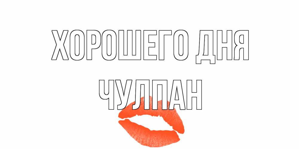 Открытка на каждый день с именем, Чулпан Хорошего дня удачного дня с поцелуем Прикольная открытка с пожеланием онлайн скачать бесплатно 