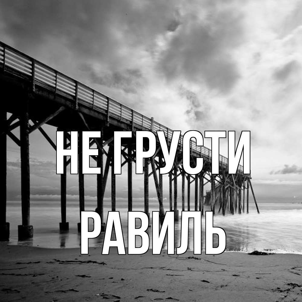 Открытка на каждый день с именем, равиль Не грусти вода и пляж под мостом Прикольная открытка с пожеланием онлайн скачать бесплатно 