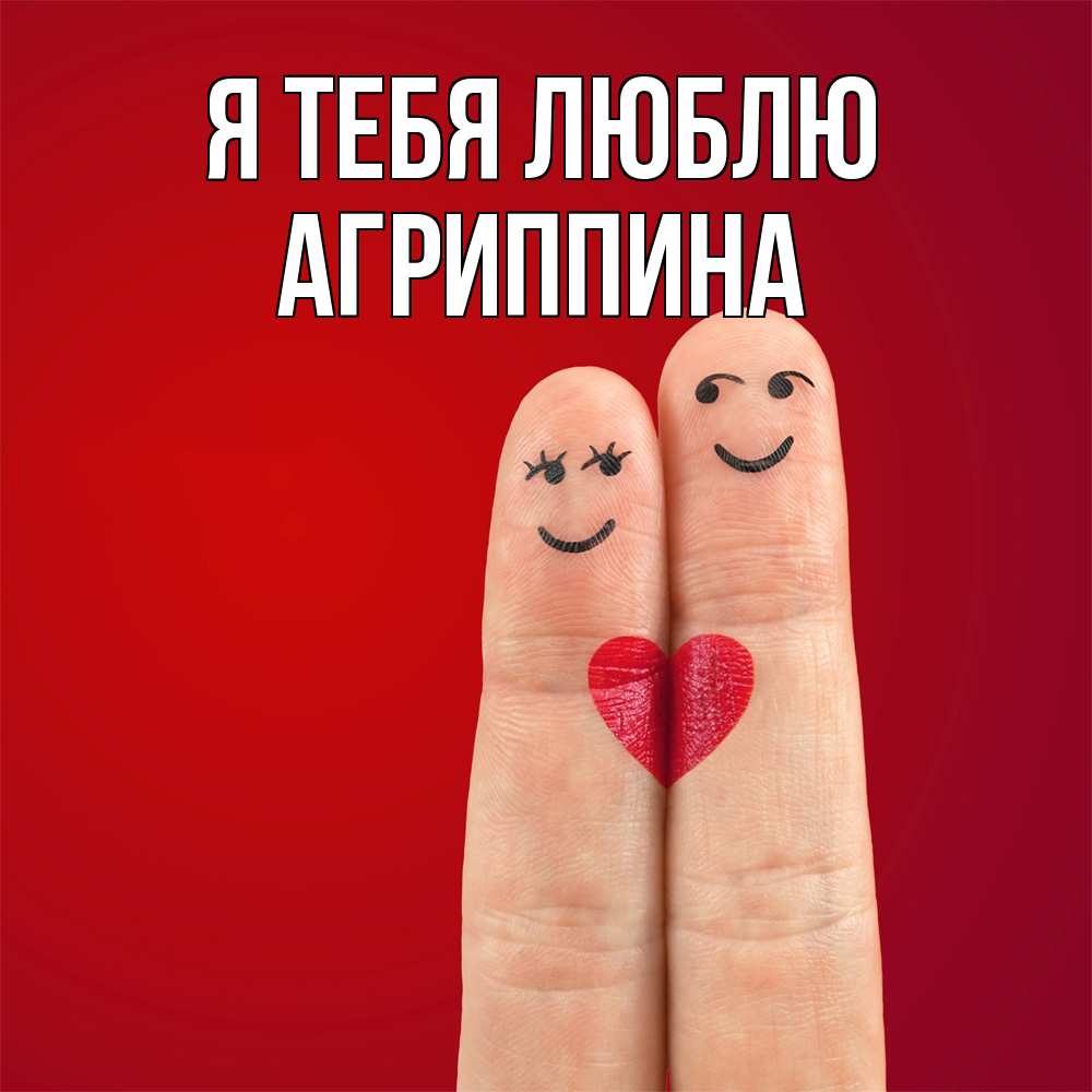 Открытка на каждый день с именем, Агриппина Я тебя люблю одно целое Прикольная открытка с пожеланием онлайн скачать бесплатно 