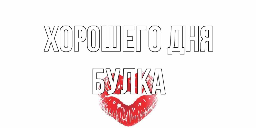Открытка на каждый день с именем, Булка Хорошего дня Поцелуй Прикольная открытка с пожеланием онлайн скачать бесплатно 