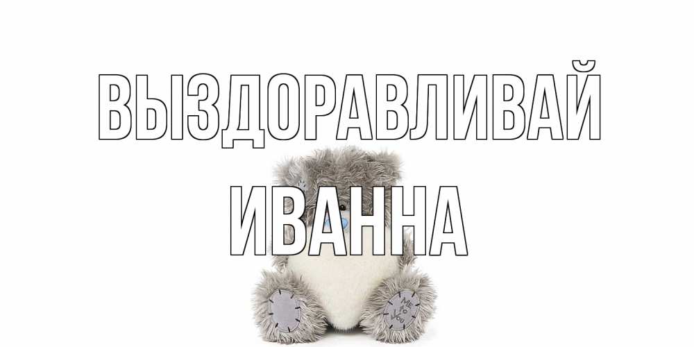 Открытка на каждый день с именем, Иванна Выздоравливай не болейте и выздоравливайте быстрее Прикольная открытка с пожеланием онлайн скачать бесплатно 