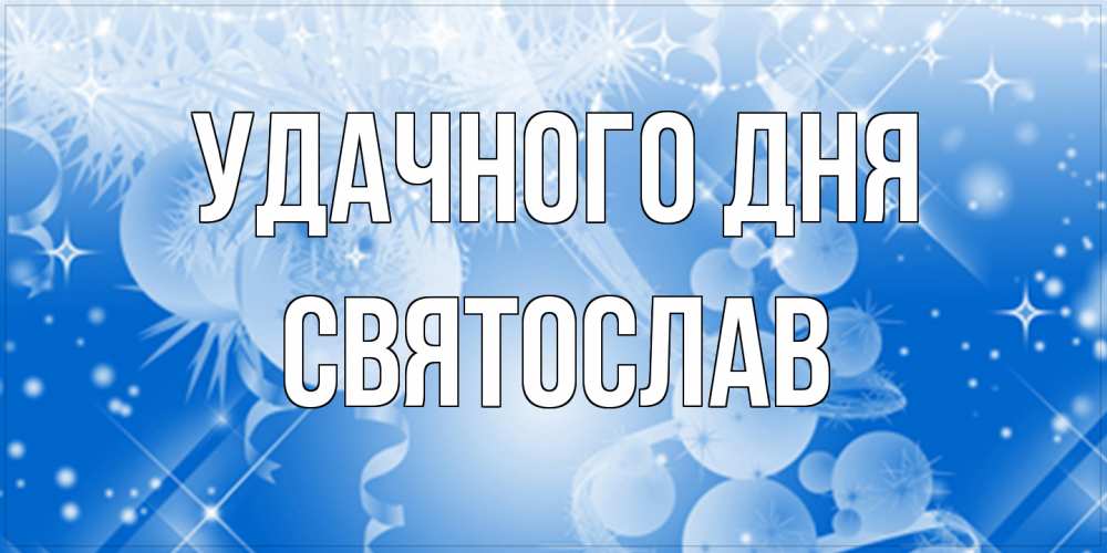 Открытка на каждый день с именем, Святослав Удачного дня удачи днем Прикольная открытка с пожеланием онлайн скачать бесплатно 