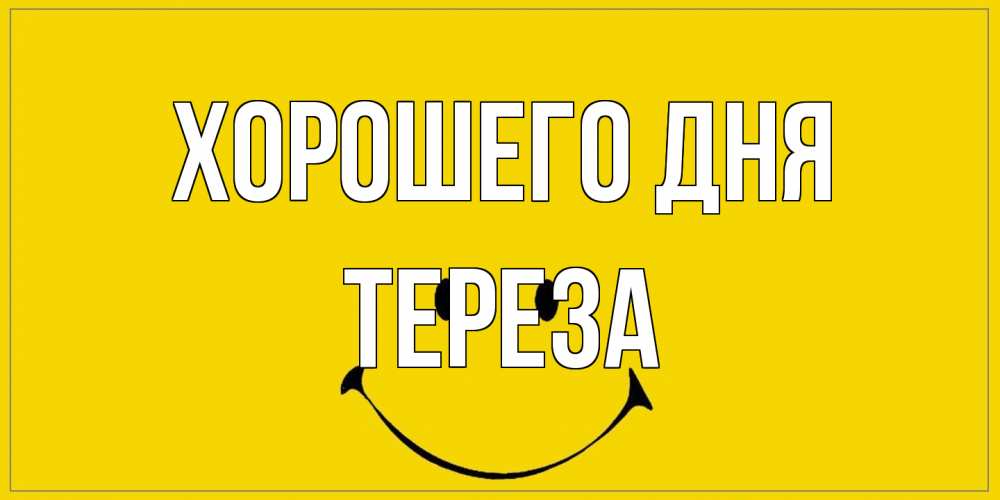 Открытка на каждый день с именем, Тереза Хорошего дня улыбка Прикольная открытка с пожеланием онлайн скачать бесплатно 