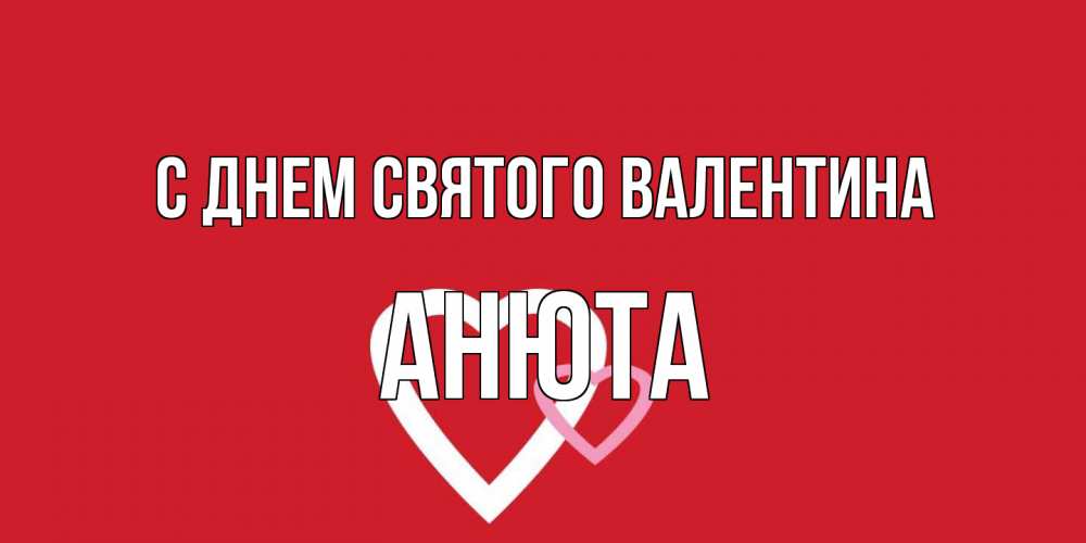 Открытка на каждый день с именем, Анюта С днем Святого Валентина Красненькая валентинка для влюбленных Прикольная открытка с пожеланием онлайн скачать бесплатно 