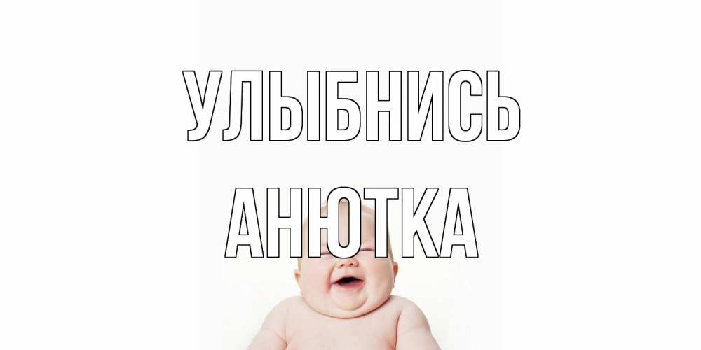 Открытка на каждый день с именем, Анютка Улыбнись ребенок Прикольная открытка с пожеланием онлайн скачать бесплатно 