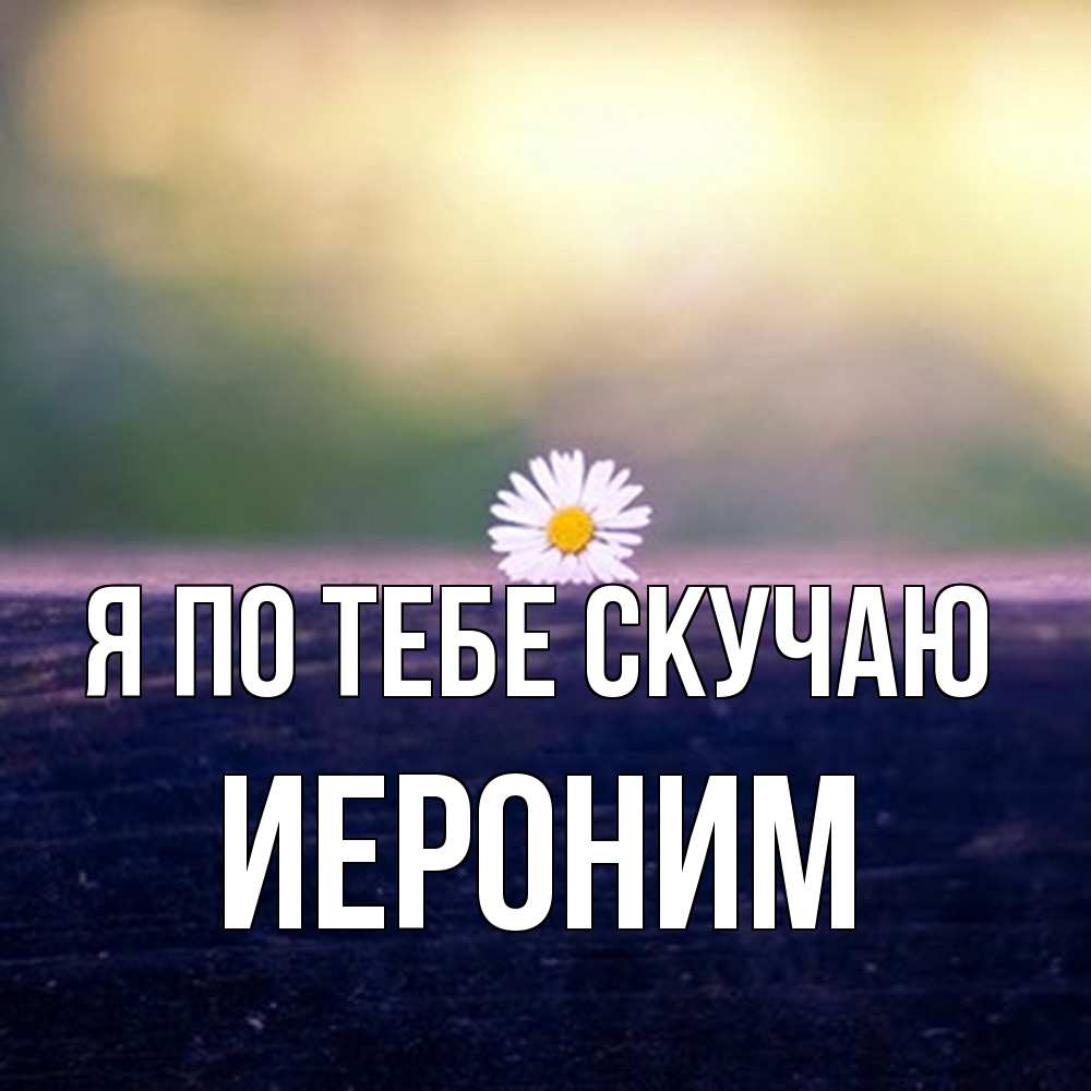 Открытка на каждый день с именем, Иероним Я по тебе скучаю приходи в гости Прикольная открытка с пожеланием онлайн скачать бесплатно 