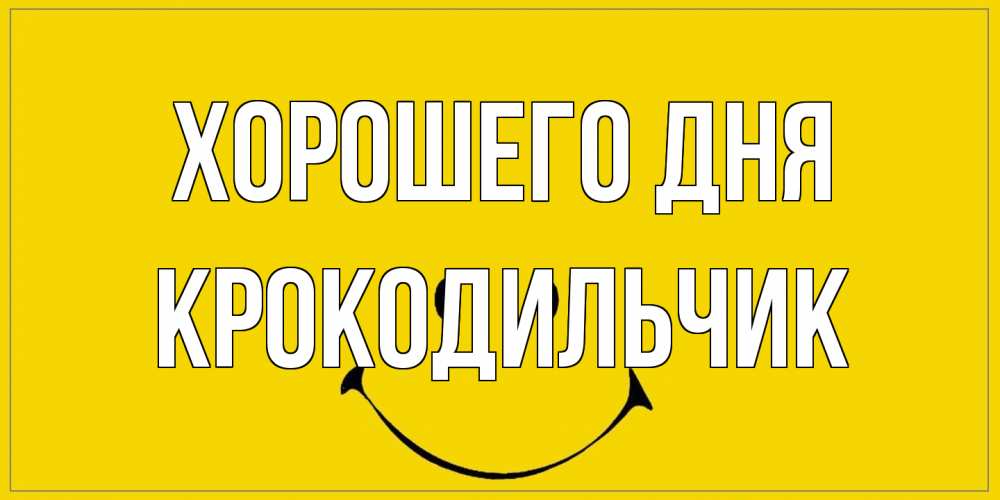 Открытка на каждый день с именем, Крокодильчик Хорошего дня улыбка Прикольная открытка с пожеланием онлайн скачать бесплатно 
