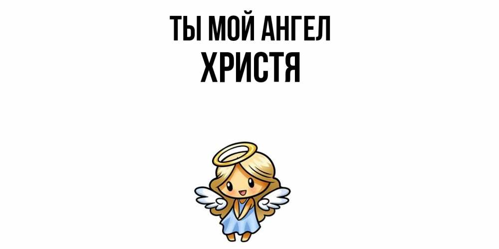 Открытка на каждый день с именем, Христя Ты мой ангел ангел Прикольная открытка с пожеланием онлайн скачать бесплатно 