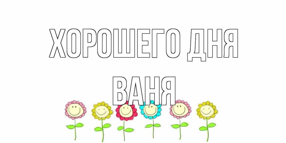 Открытка на каждый день с именем, Ваня Хорошего дня открытка на каждый день позитивного дня Прикольная открытка с пожеланием онлайн скачать бесплатно 