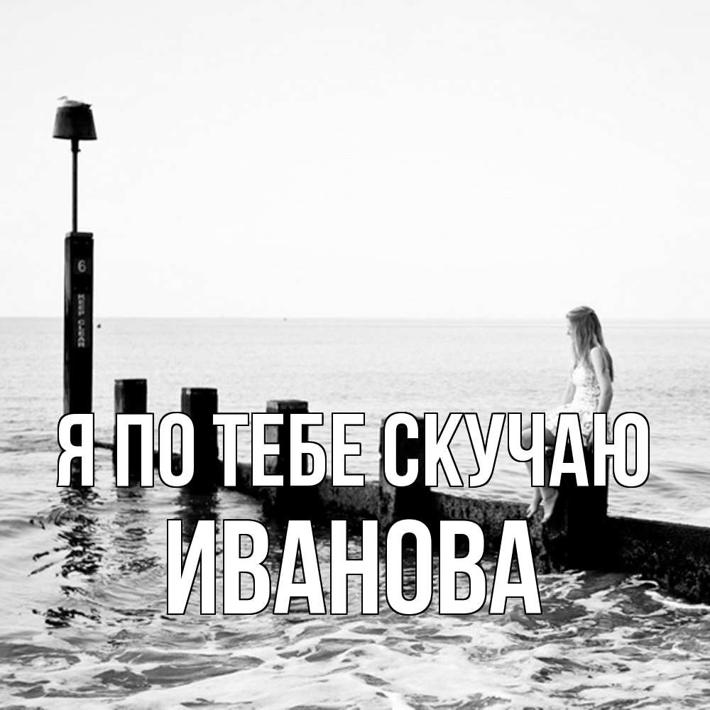 Открытка на каждый день с именем, Иванова Я по тебе скучаю вода Прикольная открытка с пожеланием онлайн скачать бесплатно 