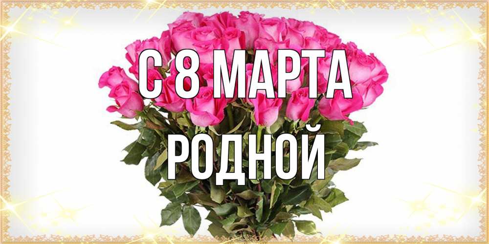 Открытка на каждый день с именем, Родной C 8 МАРТА красивые открытки в оригинальной обработке на международный женский день Прикольная открытка с пожеланием онлайн скачать бесплатно 