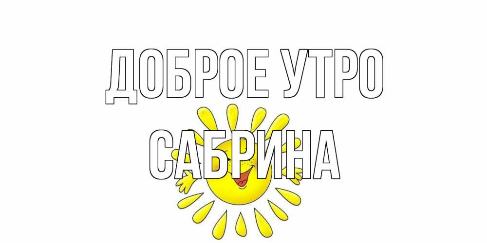 Открытка на каждый день с именем, Сабрина Доброе утро солнце Прикольная открытка с пожеланием онлайн скачать бесплатно 