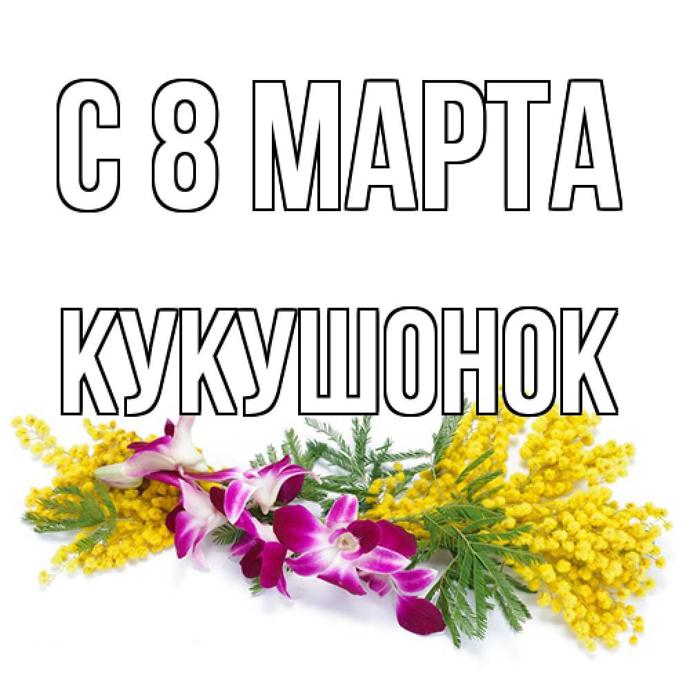 Открытка на каждый день с именем, кукушонок C 8 МАРТА открытка на международный женский день с цветами  1 Прикольная открытка с пожеланием онлайн скачать бесплатно 