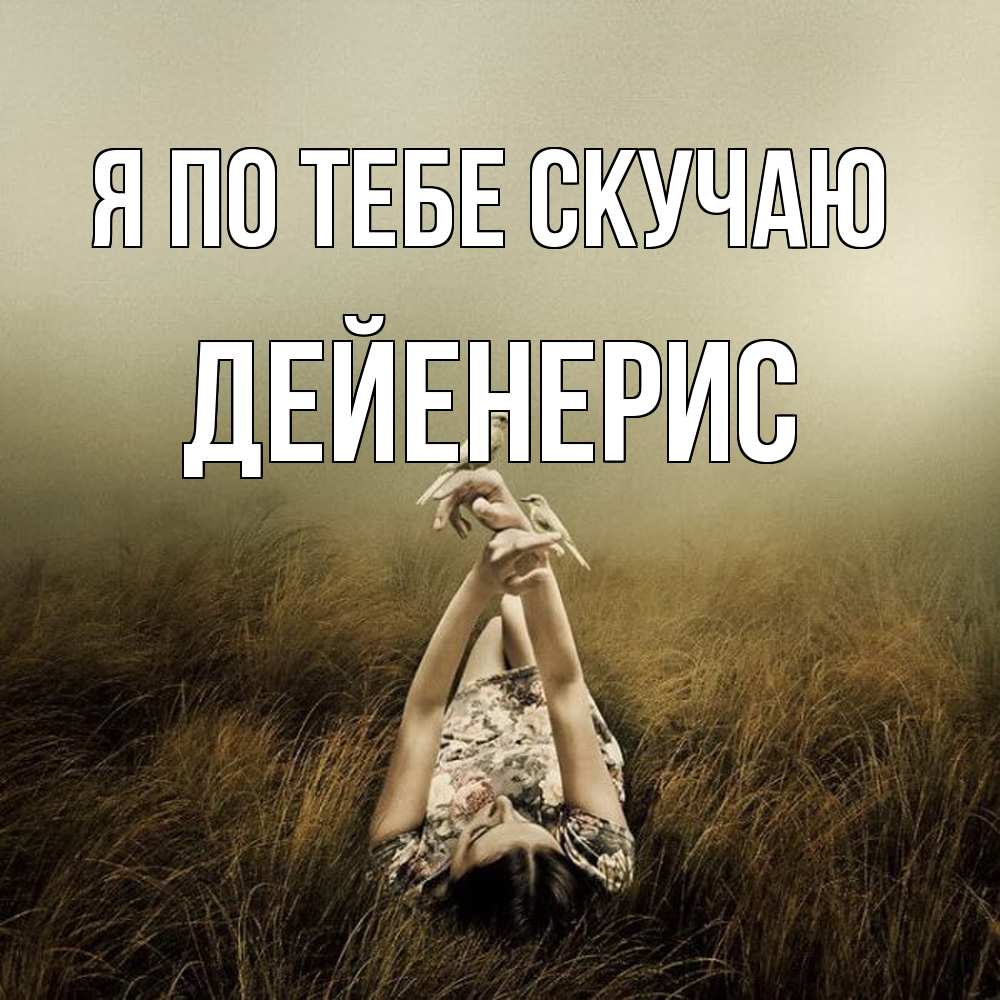 Открытка на каждый день с именем, Дейенерис Я по тебе скучаю девушка с голубями Прикольная открытка с пожеланием онлайн скачать бесплатно 