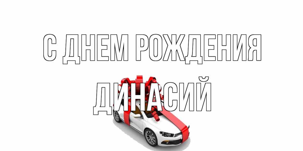 Открытка на каждый день с именем, Динасий С днем рождения машина, лента Прикольная открытка с пожеланием онлайн скачать бесплатно 