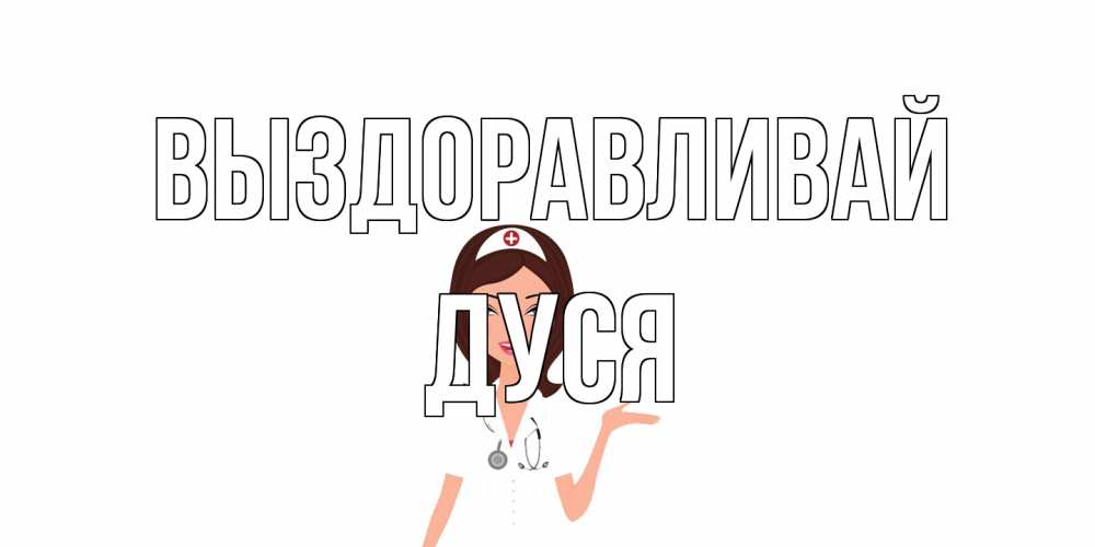 Открытка на каждый день с именем, Дуся Выздоравливай не болей с медсестрой Прикольная открытка с пожеланием онлайн скачать бесплатно 