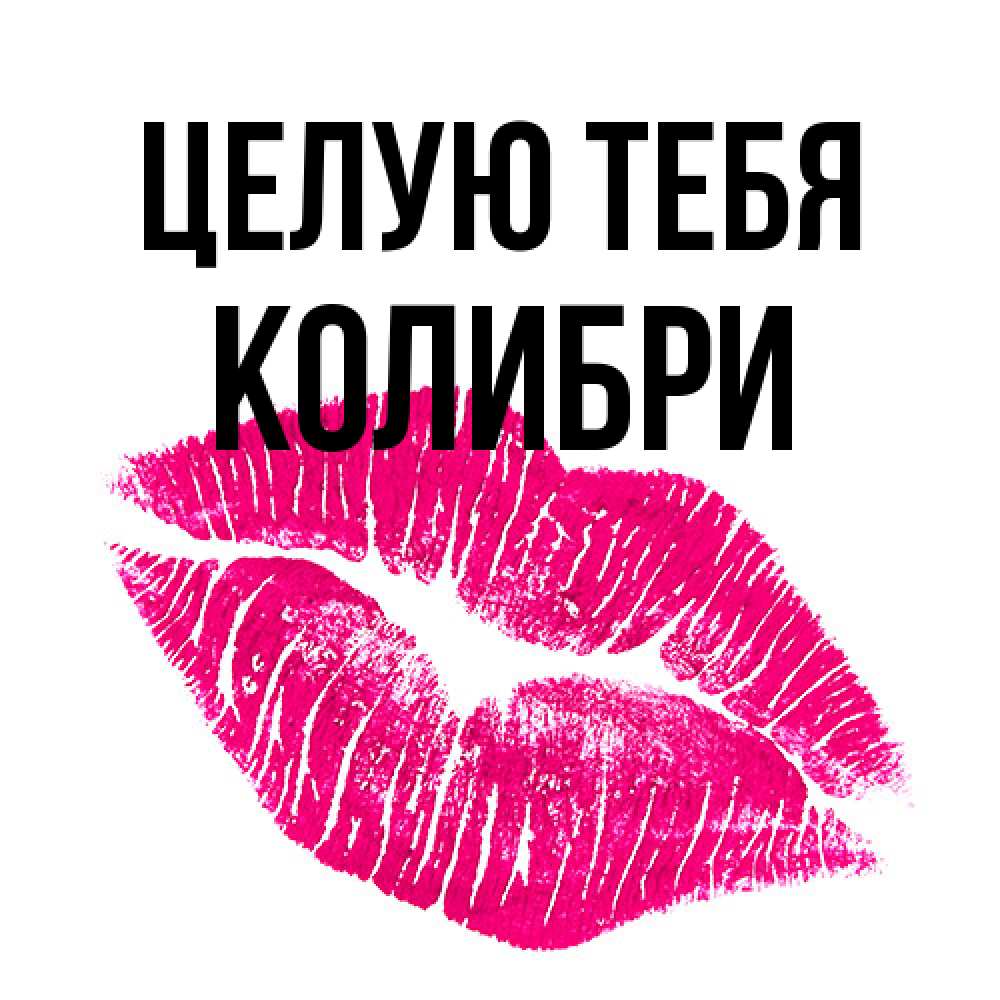 Открытка на каждый день с именем, Колибри Целую тебя след от помады Прикольная открытка с пожеланием онлайн скачать бесплатно 