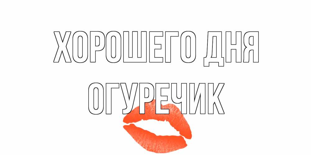 Открытка на каждый день с именем, Огуречик Хорошего дня удачного дня с поцелуем Прикольная открытка с пожеланием онлайн скачать бесплатно 