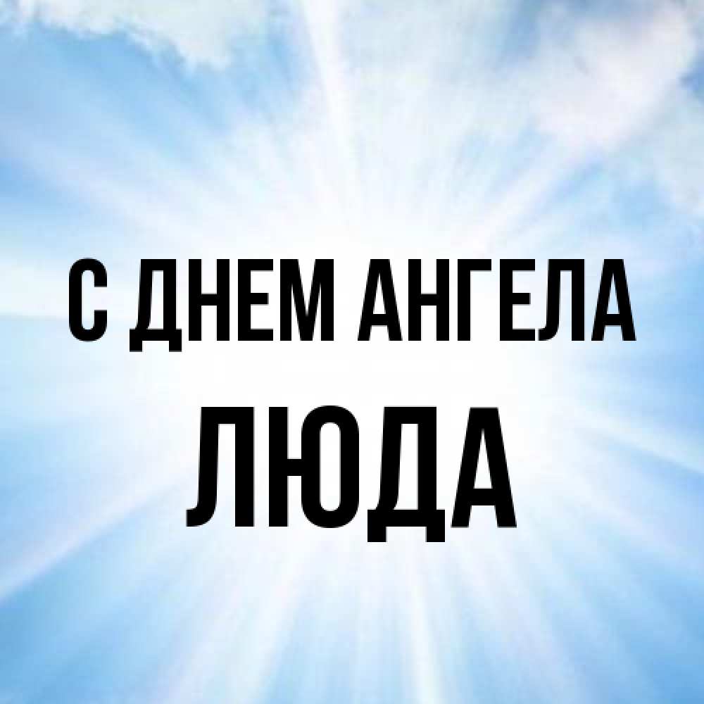Открытка на каждый день с именем, Люда С днем ангела свет небесный Прикольная открытка с пожеланием онлайн скачать бесплатно 
