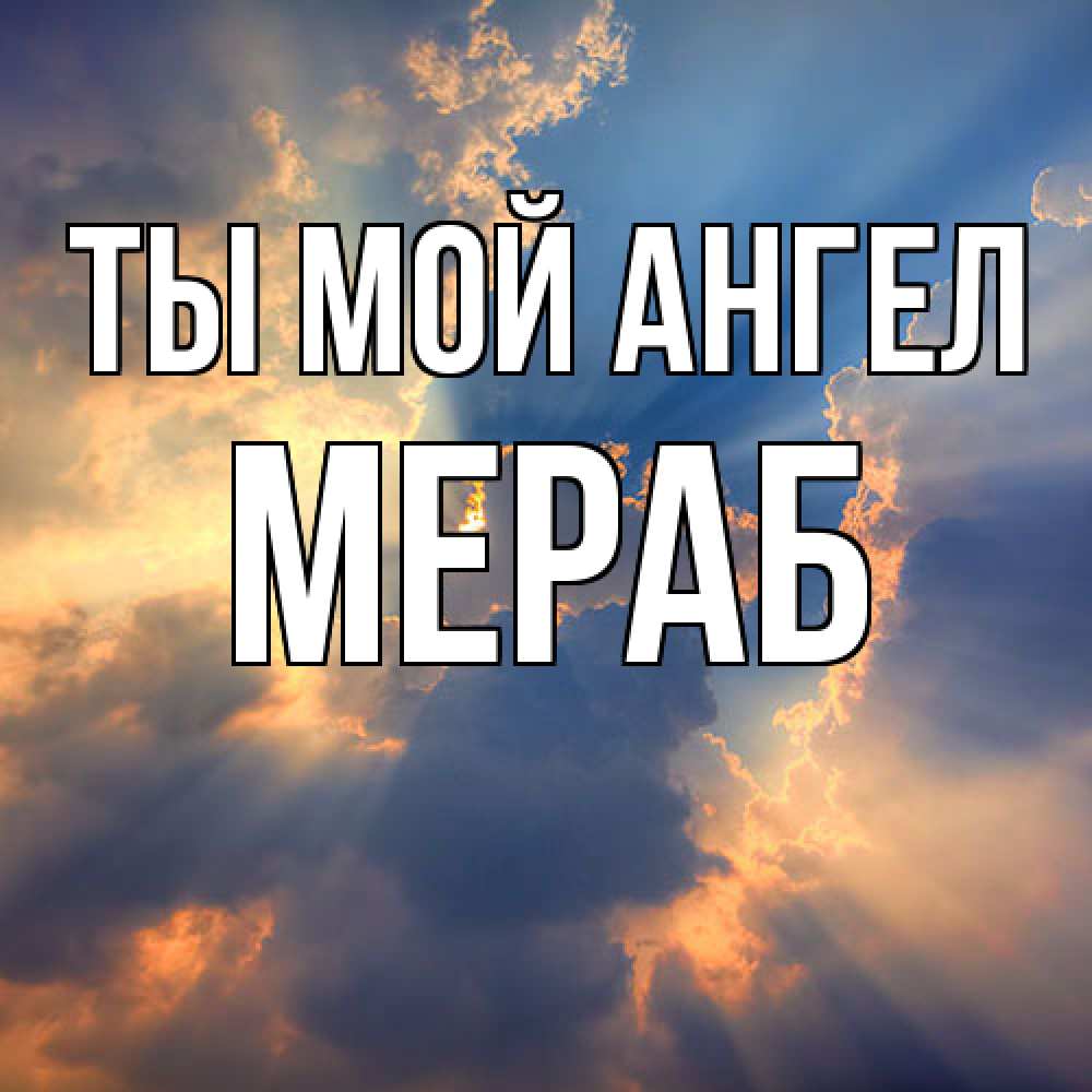 Открытка на каждый день с именем, Мераб Ты мой ангел ангельский свет сквозь облака Прикольная открытка с пожеланием онлайн скачать бесплатно 