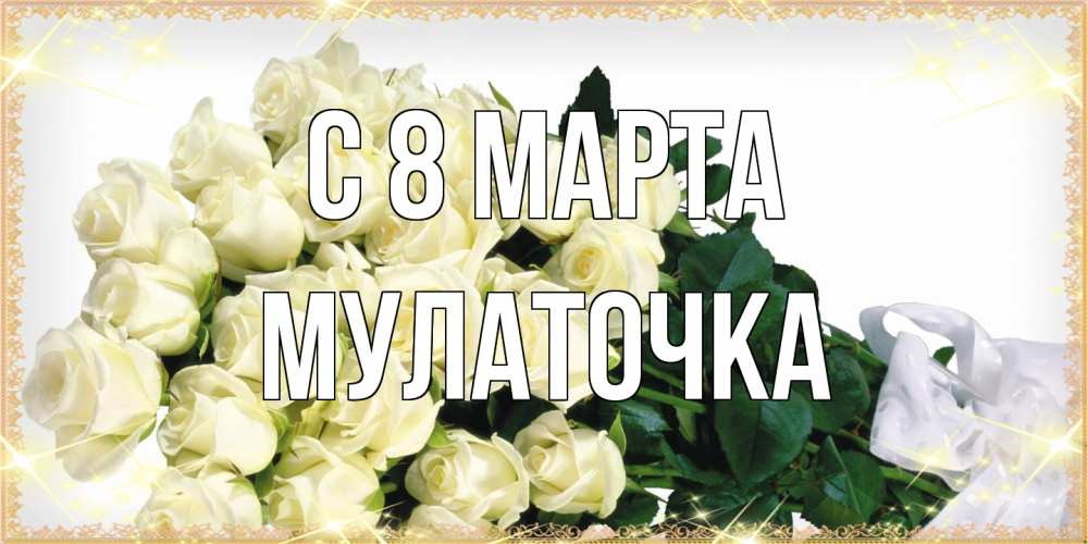 Открытка на каждый день с именем, Мулаточка C 8 МАРТА букет с розами желтокремового цвета для любимой на международный женский день Прикольная открытка с пожеланием онлайн скачать бесплатно 