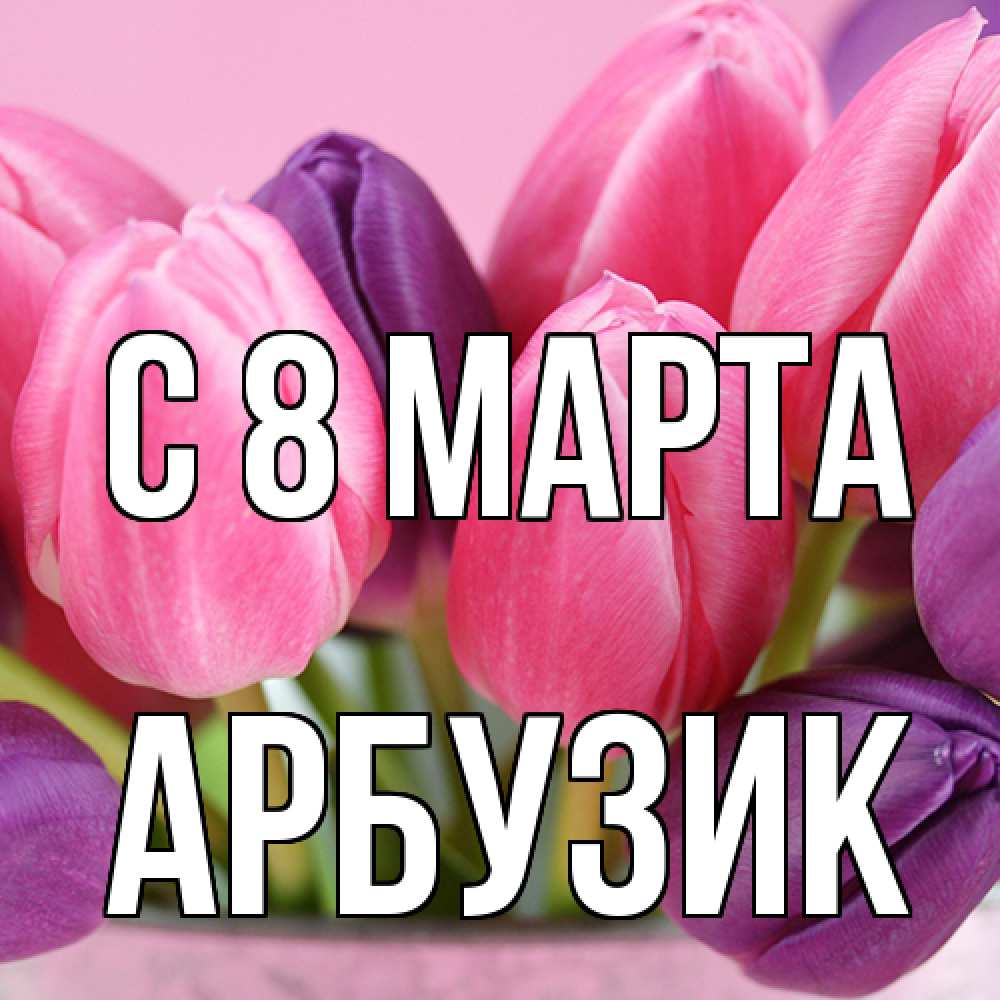 Открытка на каждый день с именем, Арбузик C 8 МАРТА маме 1 Прикольная открытка с пожеланием онлайн скачать бесплатно 