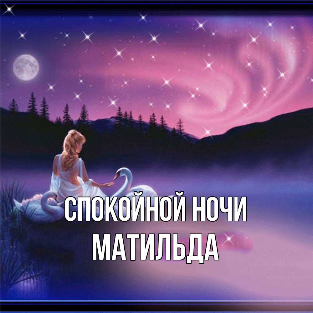 Открытка на каждый день с именем, Матильда Спокойной ночи луна Прикольная открытка с пожеланием онлайн скачать бесплатно 