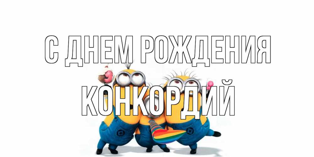 Открытка на каждый день с именем, Конкордий С днем рождения миньоны Прикольная открытка с пожеланием онлайн скачать бесплатно 