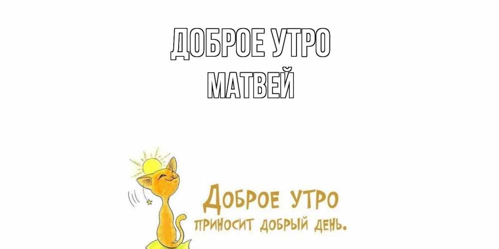 Открытка на каждый день с именем, Матвей Доброе утро кот, солнце Прикольная открытка с пожеланием онлайн скачать бесплатно 