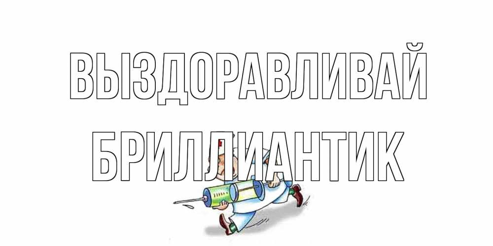 Открытка на каждый день с именем, Бриллиантик Выздоравливай прикольные открытки не болей Прикольная открытка с пожеланием онлайн скачать бесплатно 