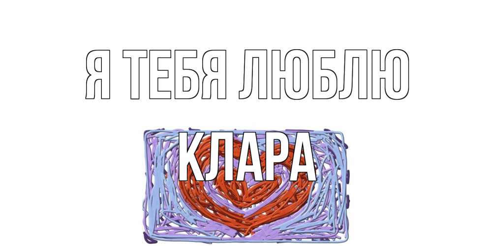 Открытка на каждый день с именем, Клара Я тебя люблю сердце Прикольная открытка с пожеланием онлайн скачать бесплатно 