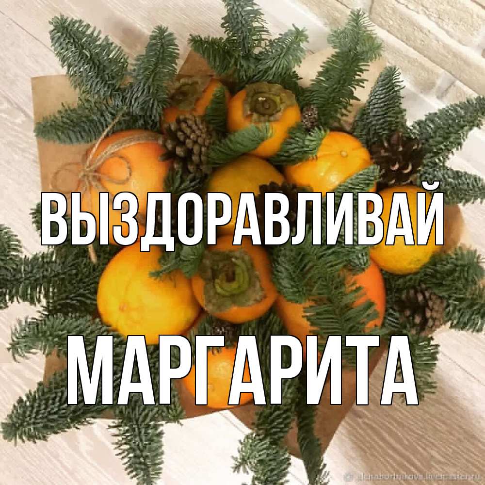 Открытка на каждый день с именем, Маргарита Выздоравливай апельсины и хурьма Прикольная открытка с пожеланием онлайн скачать бесплатно 