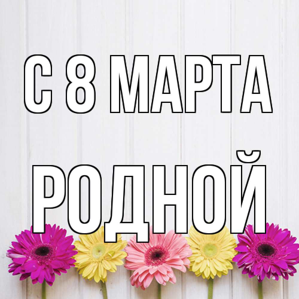 Открытка на каждый день с именем, Родной C 8 МАРТА женщинам 1 Прикольная открытка с пожеланием онлайн скачать бесплатно 