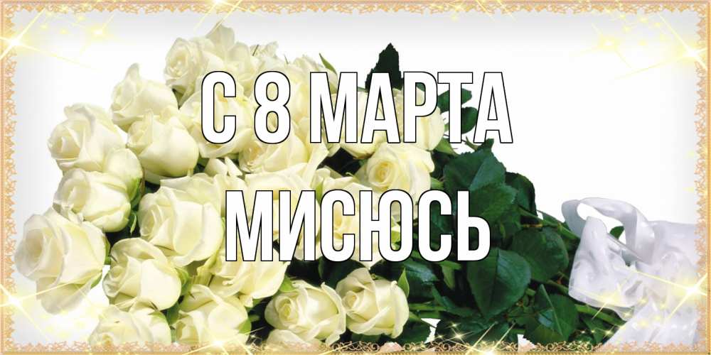Открытка на каждый день с именем, мисюсь C 8 МАРТА букет с розами желтокремового цвета для любимой на международный женский день Прикольная открытка с пожеланием онлайн скачать бесплатно 