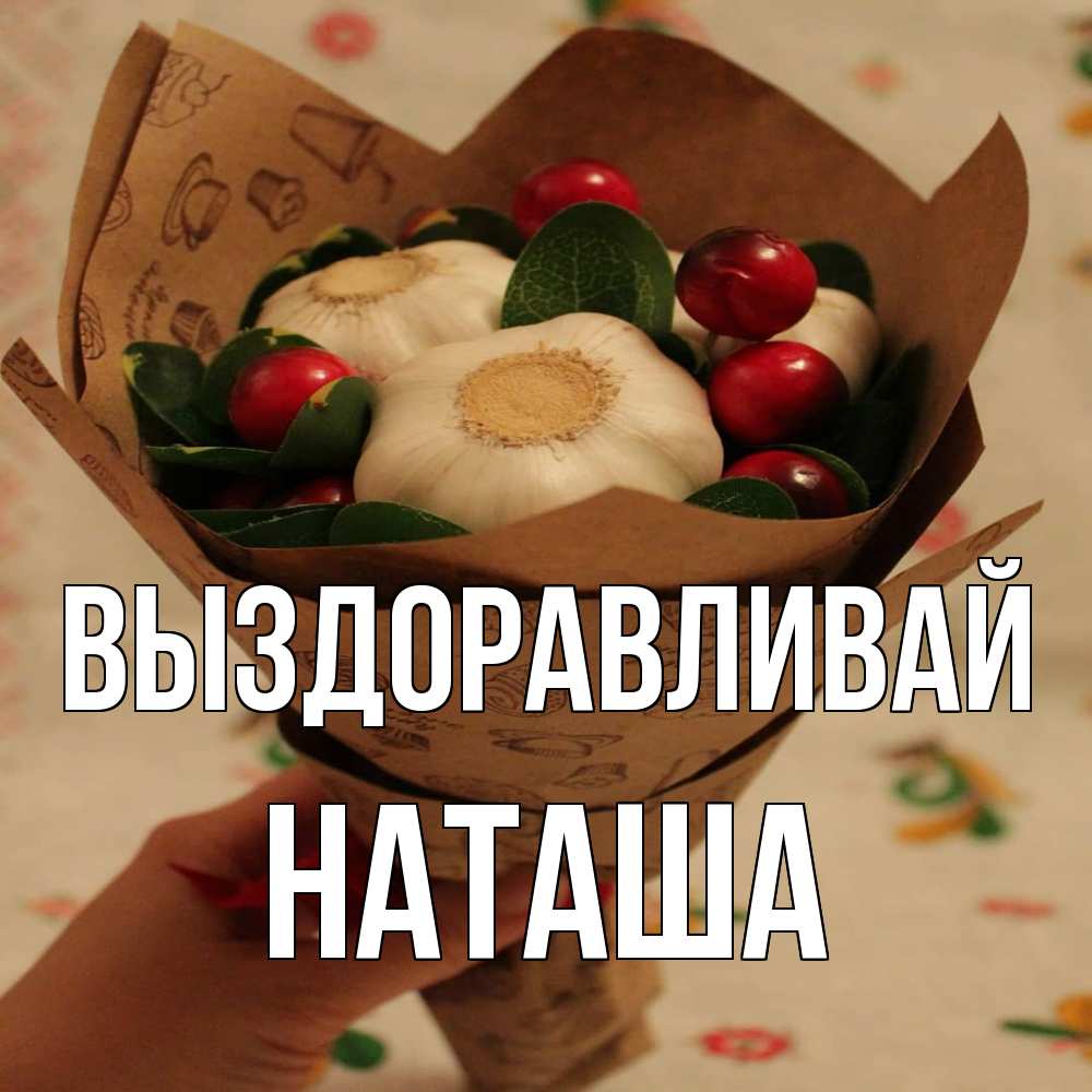 Открытка на каждый день с именем, Наташа Выздоравливай букет из фитонцидов и витамина c Прикольная открытка с пожеланием онлайн скачать бесплатно 