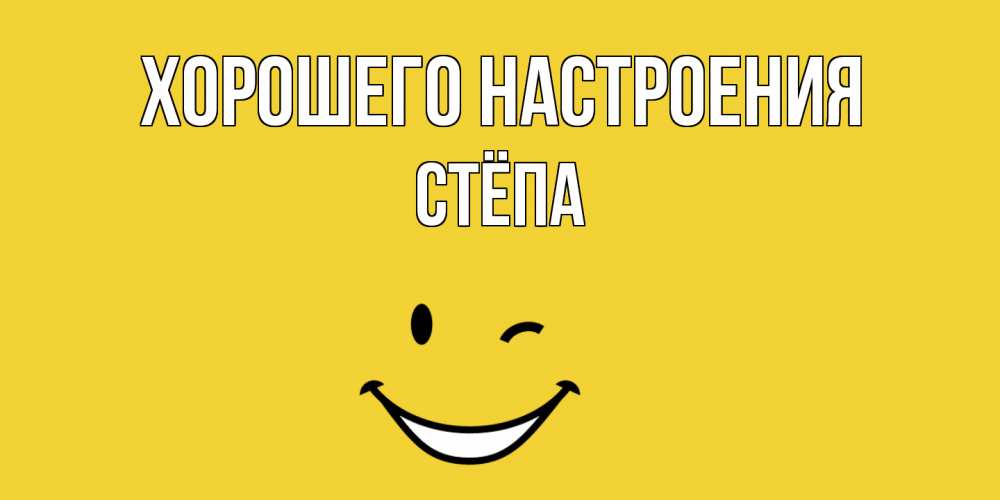 Открытка на каждый день с именем, Стёпа Хорошего настроения смайл Прикольная открытка с пожеланием онлайн скачать бесплатно 