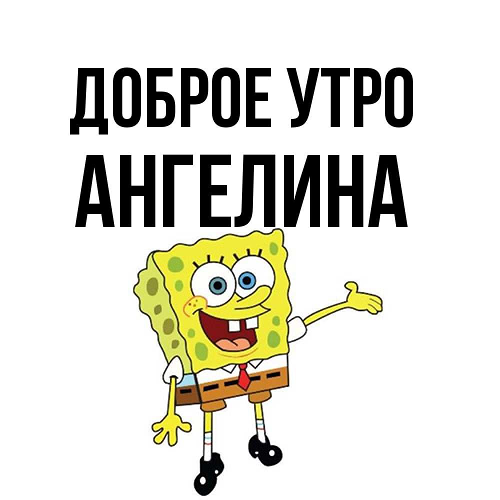 Открытка на каждый день с именем, Ангелина Доброе утро губка боб улыбается Прикольная открытка с пожеланием онлайн скачать бесплатно 