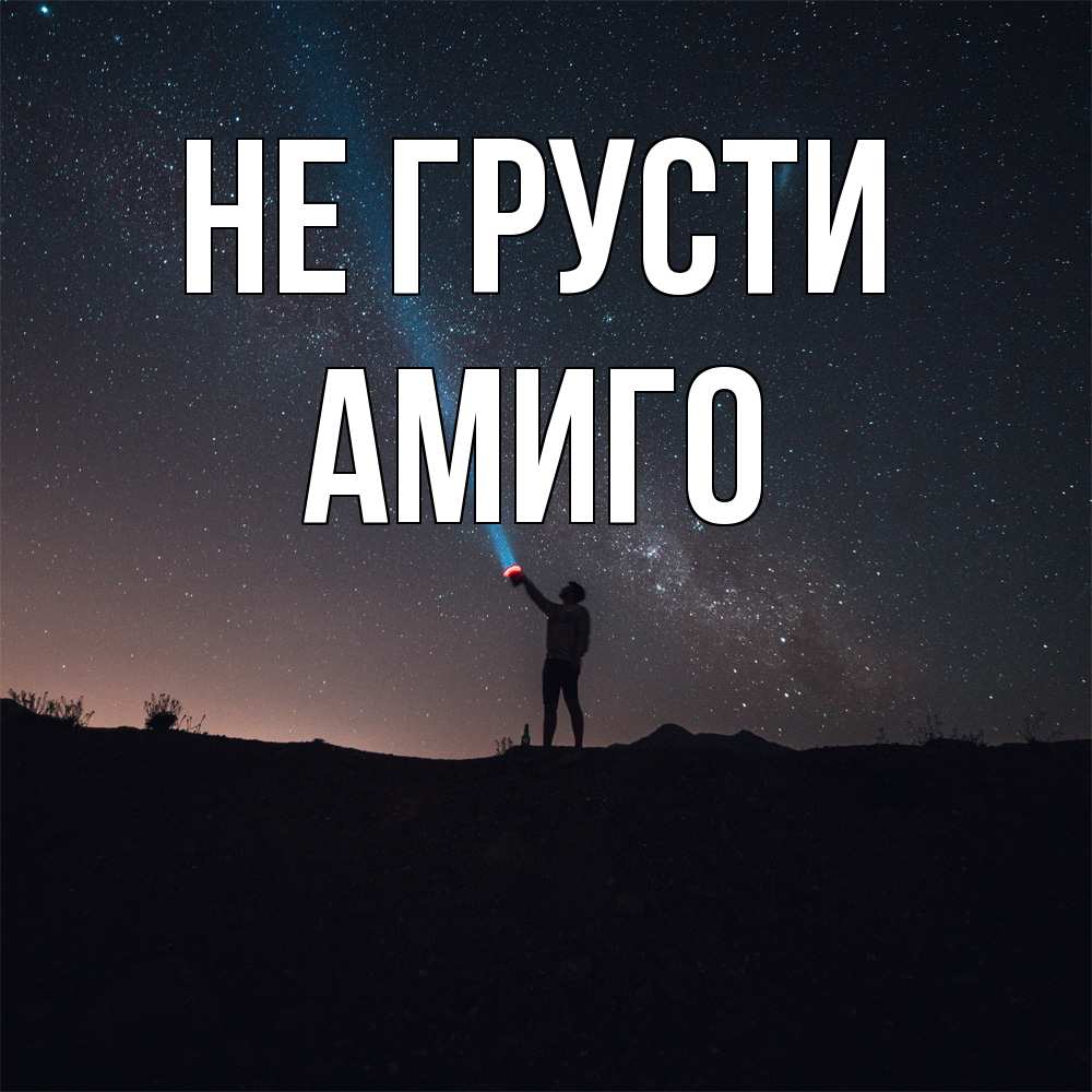 Открытка на каждый день с именем, Амиго Не грусти луч света и млечный путь Прикольная открытка с пожеланием онлайн скачать бесплатно 
