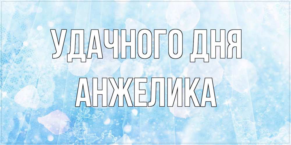 Открытка на каждый день с именем, Анжелика Удачного дня зимняя тема Прикольная открытка с пожеланием онлайн скачать бесплатно 